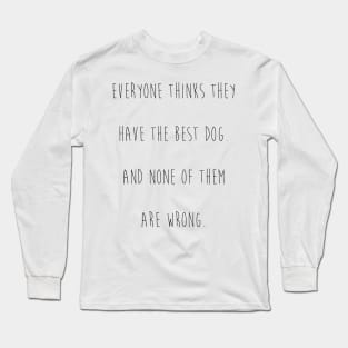 Everyone thinks they have the best dog. And none of them are wrong. Long Sleeve T-Shirt